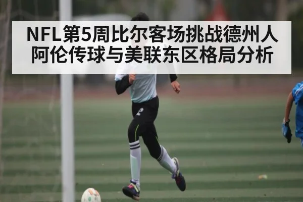 NFL第5周比尔客场挑战德州人 阿伦传球与美联东区格局分析